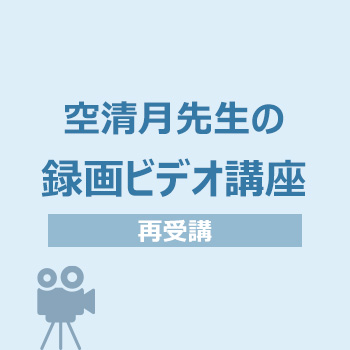 ＜再受講＞空清月先生の録画ビデオ講座